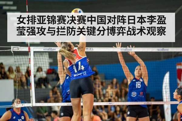 女排亚锦赛决赛中国对阵日本李盈莹强攻与拦防关键分博弈战术观察