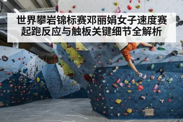 世界攀岩锦标赛邓丽娟女子速度赛起跑反应与触板关键细节全解析