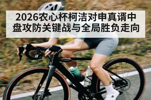 2026农心杯柯洁对申真谞中盘攻防关键战与全局胜负走向